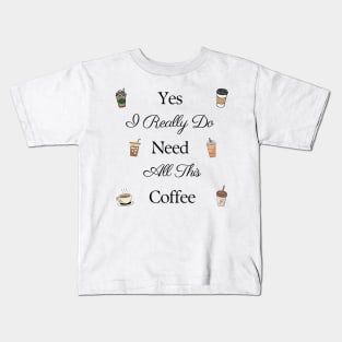 Yes I Really Do Need All This Coffee Kids T-Shirt